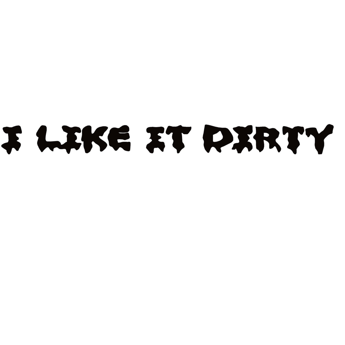 I LIKE IT DIRTY Window Decal - I LIKE IT DIRTY Window Sticker - 7473